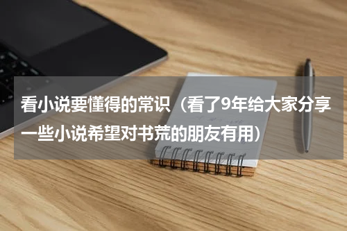看小说要懂得的常识（看了9年给大家分享一些小说希望对书荒的朋友有用）