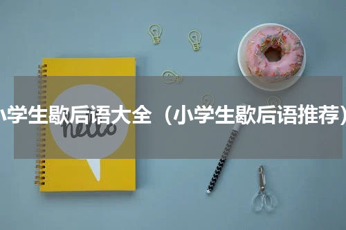 小学生歇后语大全（小学生歇后语推荐）