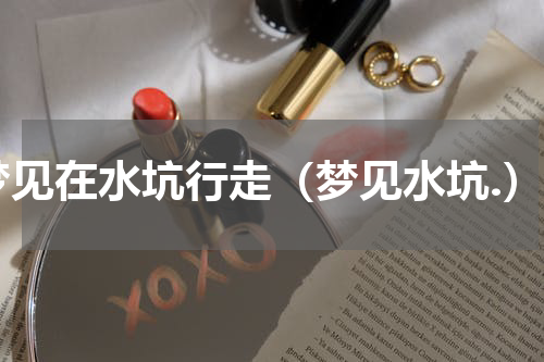 梦见在水坑行走（梦见水坑.）