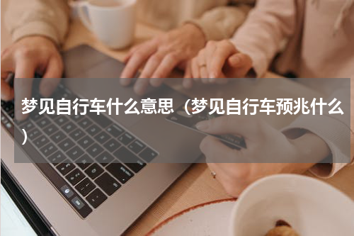 梦见自行车什么意思（梦见自行车预兆什么）