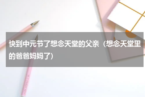 快到中元节了想念天堂的父亲（想念天堂里的爸爸妈妈了）