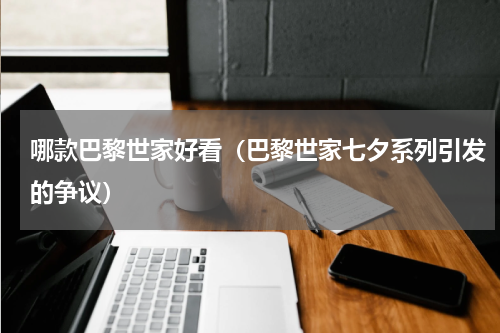 哪款巴黎世家好看（巴黎世家七夕系列引发的争议）