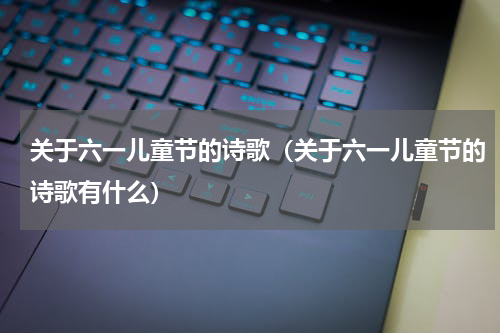 关于六一儿童节的诗歌（关于六一儿童节的诗歌有什么）