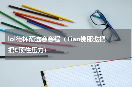 lol德杯预选赛赛程（Tian佛耶戈把把C顶住压力）