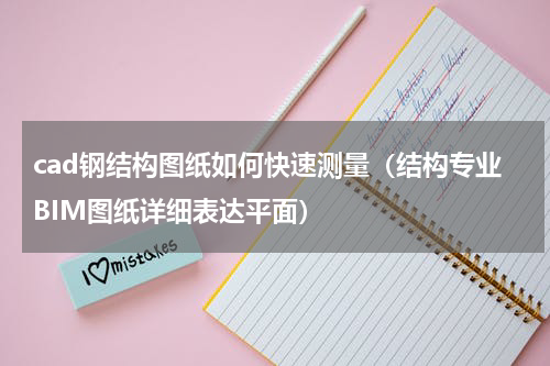cad钢结构图纸如何快速测量（结构专业BIM图纸详细表达平面）