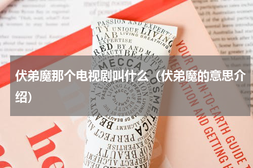 伏弟魔那个电视剧叫什么（伏弟魔的意思介绍）