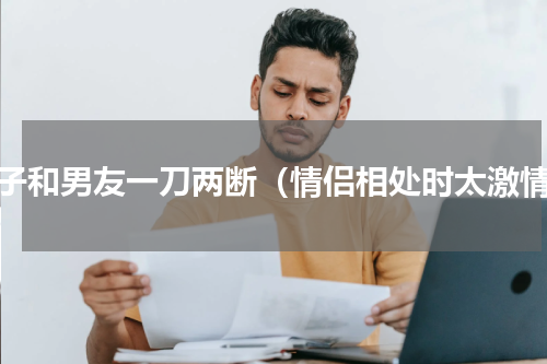 女子和男友一刀两断（情侣相处时太激情）