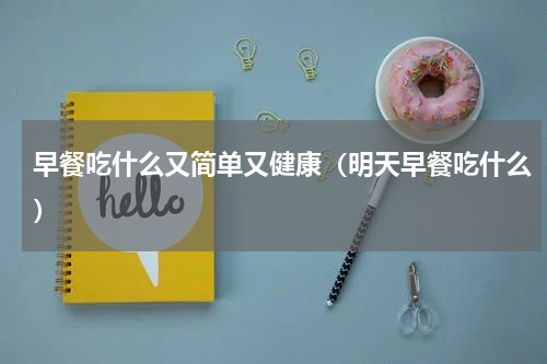 早餐吃什么又简单又健康（明天早餐吃什么）
