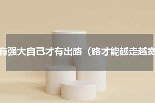 只有强大自己才有出路（路才能越走越宽）