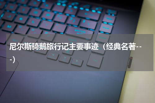 尼尔斯骑鹅旅行记主要事迹（经典名著---）
