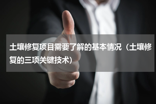 土壤修复项目需要了解的基本情况（土壤修复的三项关键技术）