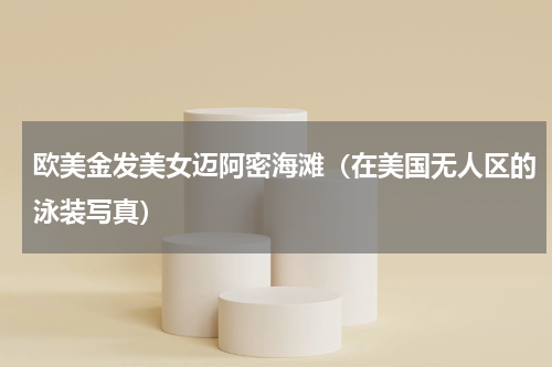 欧美金发美女迈阿密海滩（在美国无人区的泳装写真）