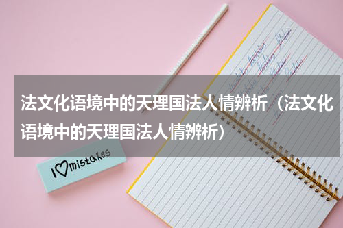 法文化语境中的天理国法人情辨析（法文化语境中的天理国法人情辨析）