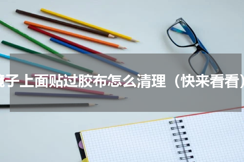 镜子上面贴过胶布怎么清理（快来看看）