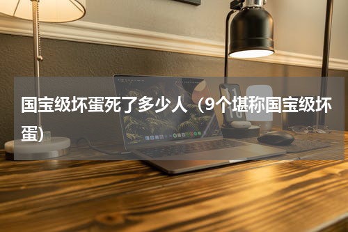 国宝级坏蛋死了多少人（9个堪称国宝级坏蛋）