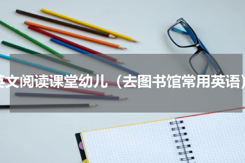 英文阅读课堂幼儿（去图书馆常用英语）