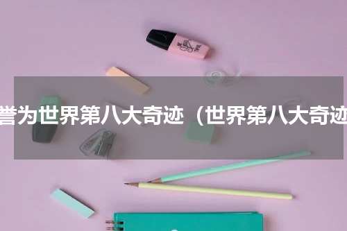 被誉为世界第八大奇迹（世界第八大奇迹）
