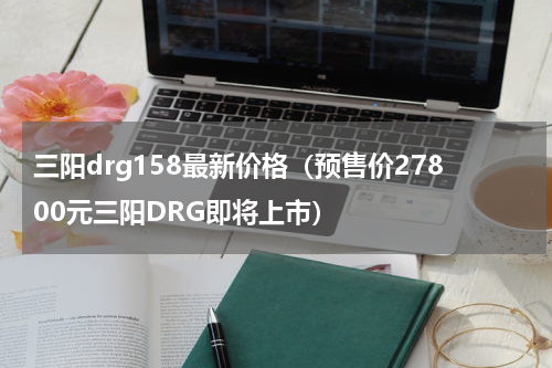 三阳drg158最新价格（预售价27800元三阳DRG即将上市）