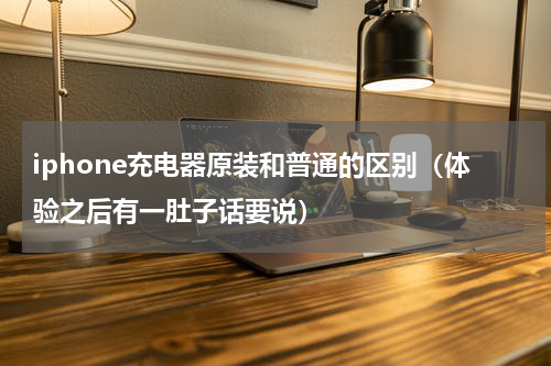 iphone充电器原装和普通的区别（体验之后有一肚子话要说）