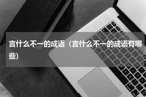 言什么不一的成语（言什么不一的成语有哪些）