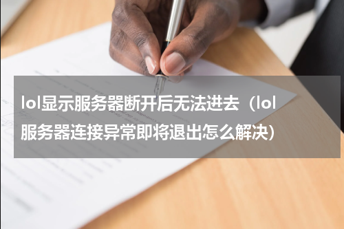 lol显示服务器断开后无法进去（lol服务器连接异常即将退出怎么解决）