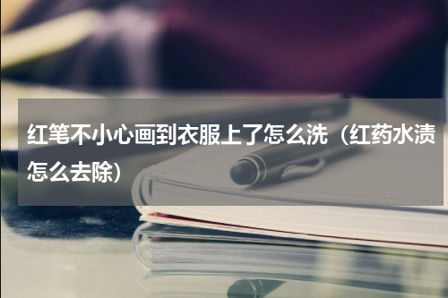 红笔不小心画到衣服上了怎么洗（红药水渍怎么去除）