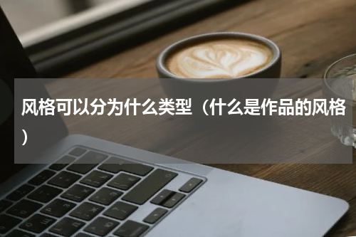 风格可以分为什么类型（什么是作品的风格）