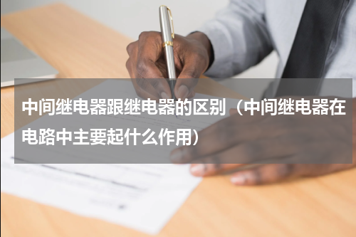 中间继电器跟继电器的区别（中间继电器在电路中主要起什么作用）