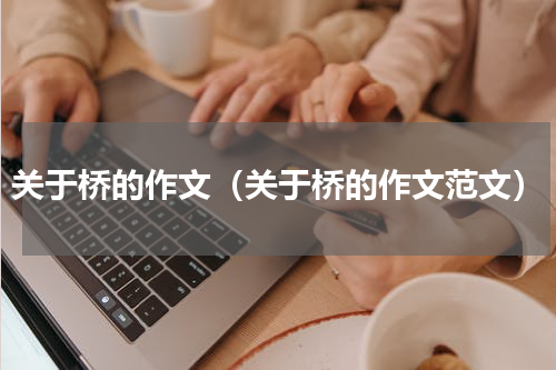 关于桥的作文（关于桥的作文范文）