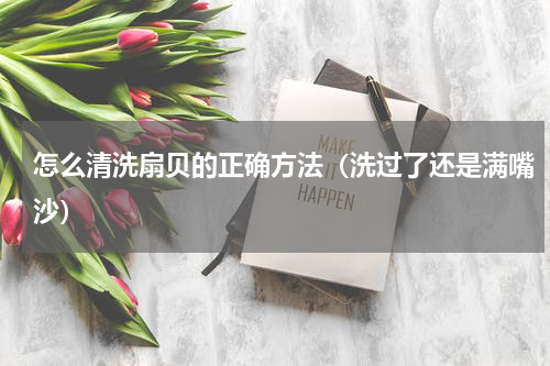 怎么清洗扇贝的正确方法（洗过了还是满嘴沙）
