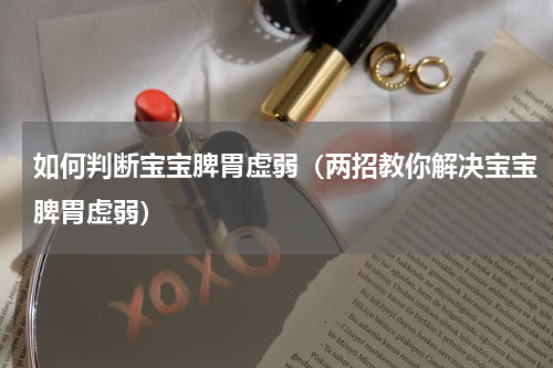 如何判断宝宝脾胃虚弱（两招教你解决宝宝脾胃虚弱）