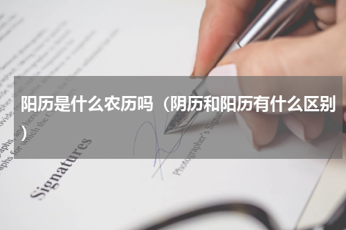 阳历是什么农历吗（阴历和阳历有什么区别）