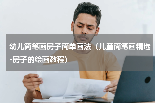 幼儿简笔画房子简单画法（儿童简笔画精选-房子的绘画教程）