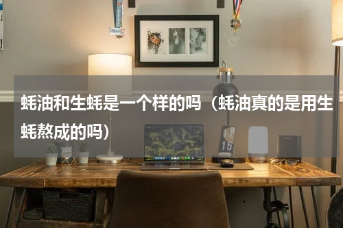 蚝油和生蚝是一个样的吗（蚝油真的是用生蚝熬成的吗）