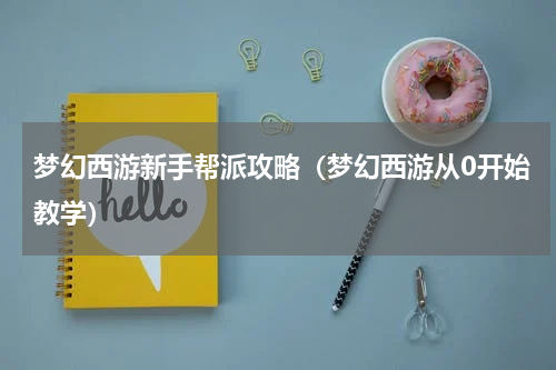 梦幻西游新手帮派攻略（梦幻西游从0开始教学）