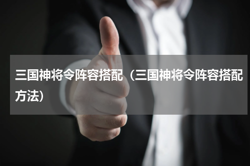 三国神将令阵容搭配（三国神将令阵容搭配方法）