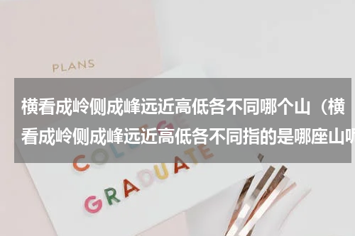 横看成岭侧成峰远近高低各不同哪个山（横看成岭侧成峰远近高低各不同指的是哪座山呢）