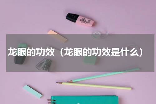 龙眼的功效（龙眼的功效是什么）