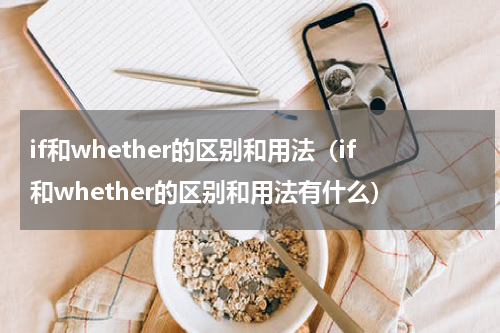 if和whether的区别和用法（if和whether的区别和用法有什么）