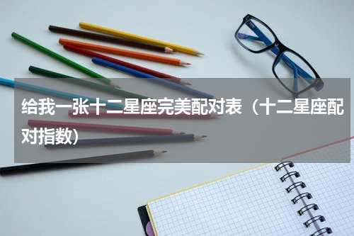 给我一张十二星座完美配对表（十二星座配对指数）