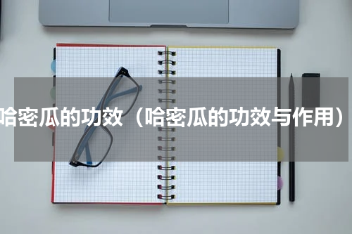 哈密瓜的功效（哈密瓜的功效与作用）