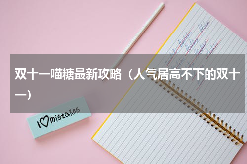 双十一喵糖最新攻略（人气居高不下的双十一）