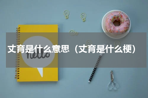 丈育是什么意思（丈育是什么梗）