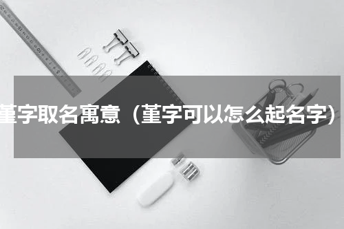堇字取名寓意（堇字可以怎么起名字）
