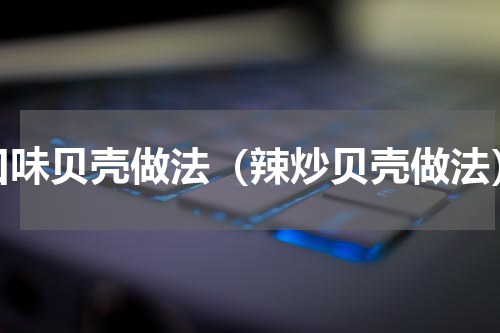 口味贝壳做法（辣炒贝壳做法）