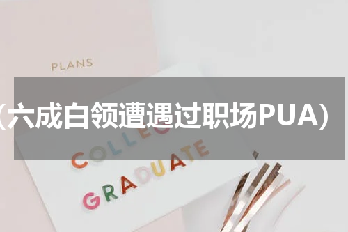 （六成白领遭遇过职场PUA）