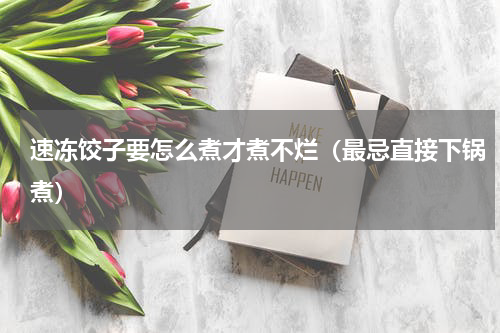 速冻饺子要怎么煮才煮不烂（最忌直接下锅煮）