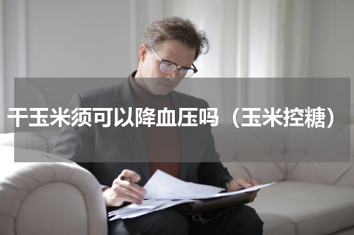 干玉米须可以降血压吗（玉米控糖）