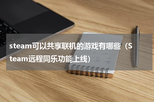 steam可以共享联机的游戏有哪些（Steam远程同乐功能上线）