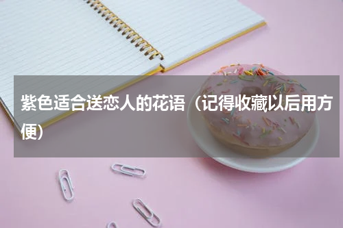 紫色适合送恋人的花语（记得收藏以后用方便）